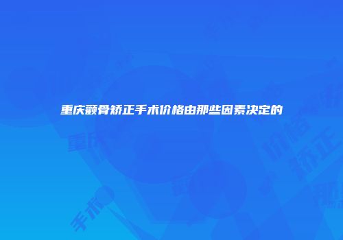 重庆颧骨矫正手术价格由那些因素决定的