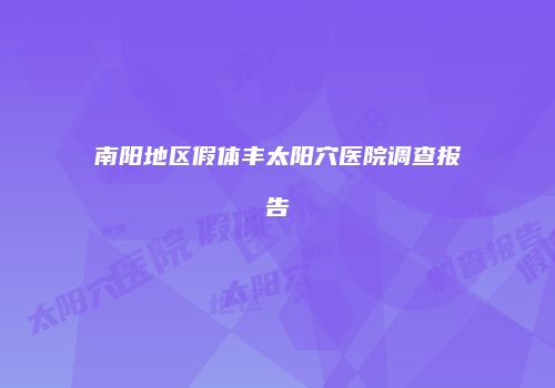 南阳地区假体丰太阳穴医院调查报告