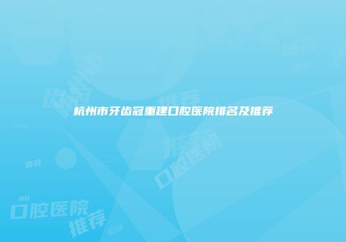 杭州市牙齿冠重建口腔医院排名及推荐