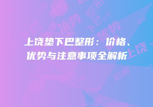 上饶垫下巴整形：价格、优势与注意事项全解析