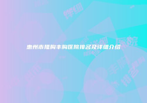 惠州市隆胸丰胸医院排名及详细介绍