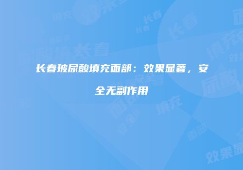 长春玻尿酸填充面部：效果显著，安全无副作用