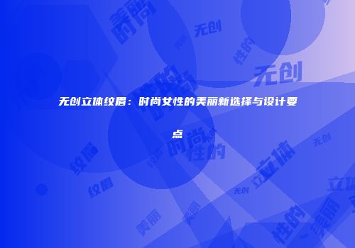 无创立体纹眉：时尚女性的美丽新选择与设计要点
