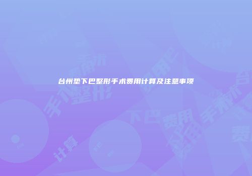 台州垫下巴整形手术费用计算及注意事项