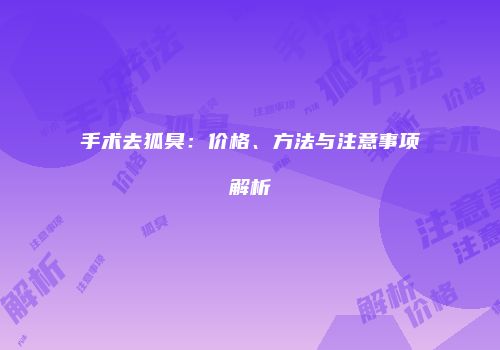 手术去狐臭：价格、方法与注意事项解析