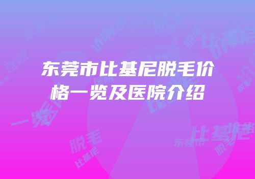 东莞市比基尼脱毛价格一览及医院介绍