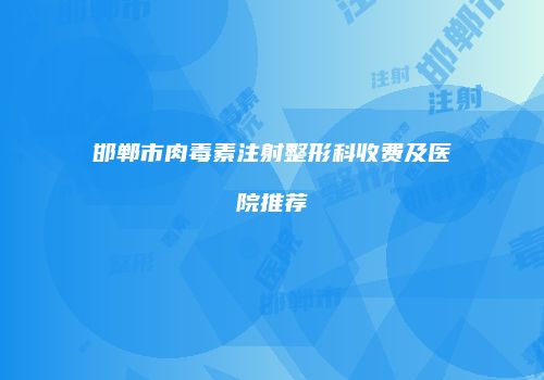 邯郸市肉毒素注射整形科收费及医院推荐