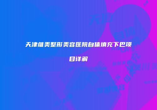 天津维美整形美容医院自体填充下巴项目详解