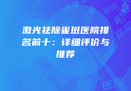 激光祛除雀斑医院排名前十：详细评价与推荐