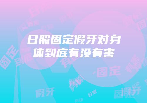 日照固定假牙对身体到底有没有害