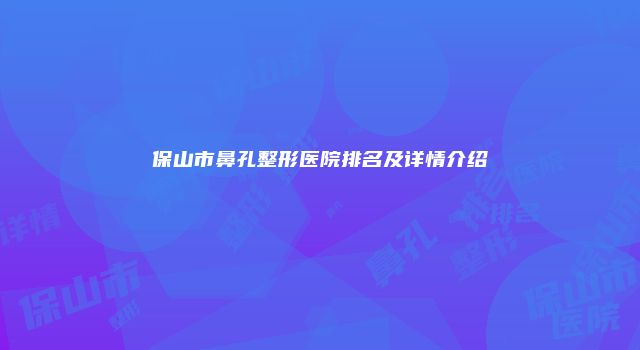 保山市鼻孔整形医院排名及详情介绍