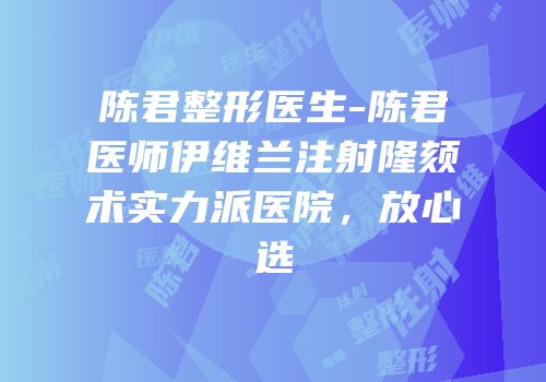 陈君整形医生-陈君医师伊维兰注射隆颏术实力派医院，放心选