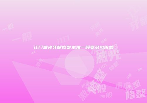 江门激光牙龈修整术术一般要多少价格
