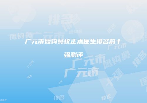 广元市鹰钩鼻校正术医生排名前十强测评