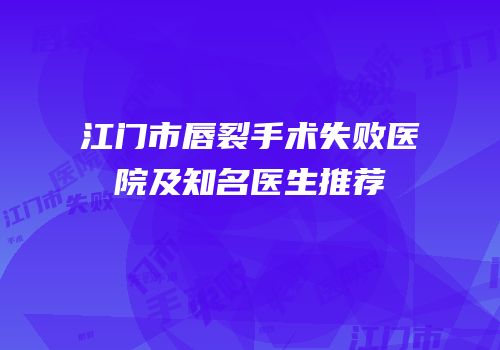 江门市唇裂手术失败医院及知名医生推荐