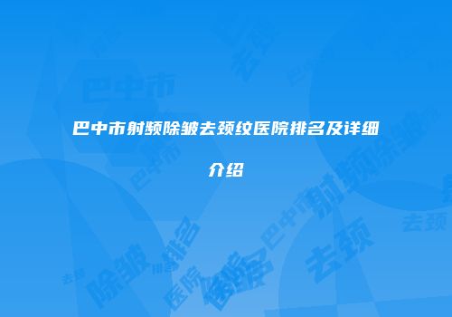 巴中市射频除皱去颈纹医院排名及详细介绍