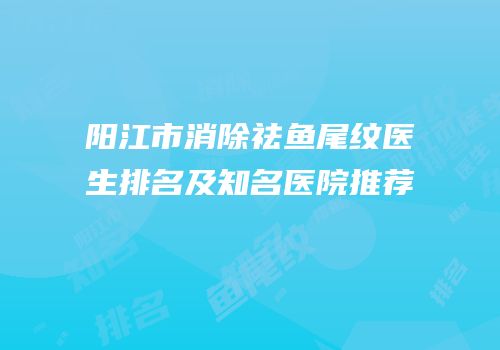 阳江市消除祛鱼尾纹医生排名及知名医院推荐
