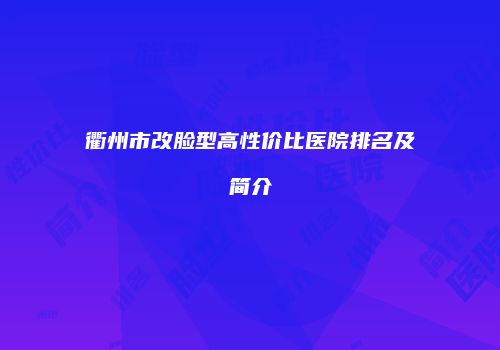 衢州市改脸型高性价比医院排名及简介