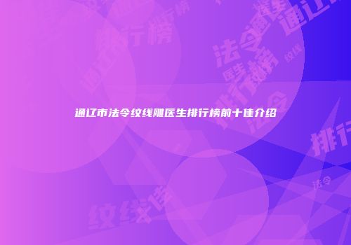 通辽市法令纹线雕医生排行榜前十佳介绍