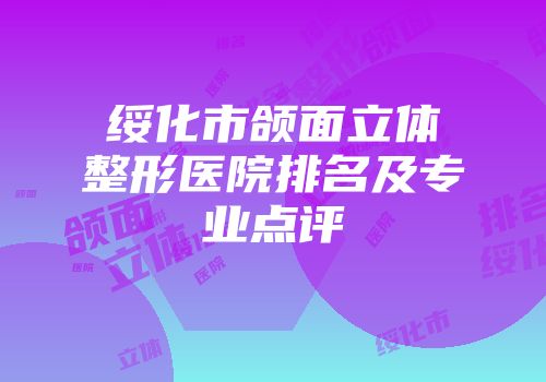 绥化市颌面立体整形医院排名及专业点评