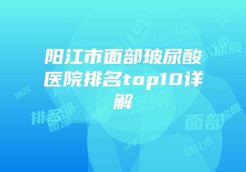 阳江市面部玻尿酸医院排名top10详解