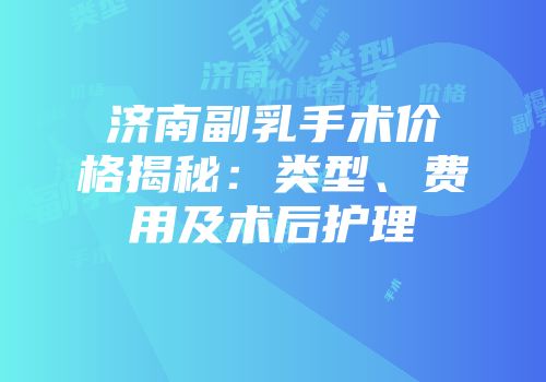 济南副乳手术价格揭秘：类型、费用及术后护理