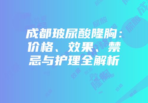 成都玻尿酸隆胸：价格、效果、禁忌与护理全解析
