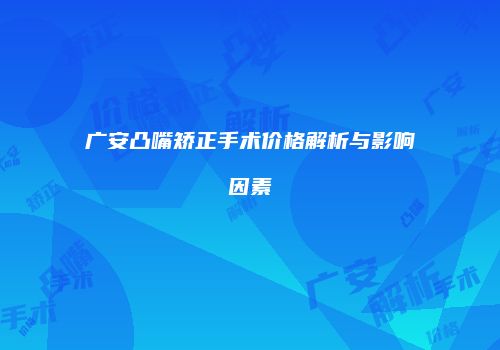 广安凸嘴矫正手术价格解析与影响因素