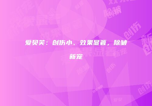 爱贝芙：创伤小、效果显著，除皱新宠