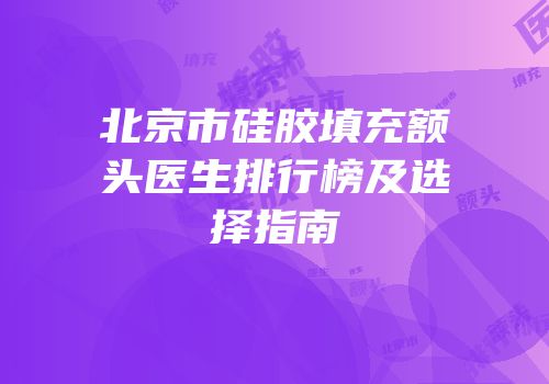 北京市硅胶填充额头医生排行榜及选择指南