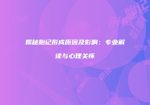 揭秘胎记形成原因及影响：专业解读与心理关怀