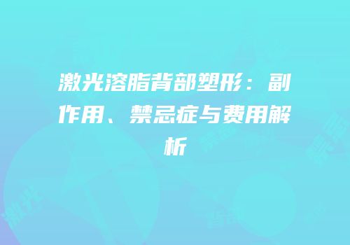 激光溶脂背部塑形：副作用、禁忌症与费用解析