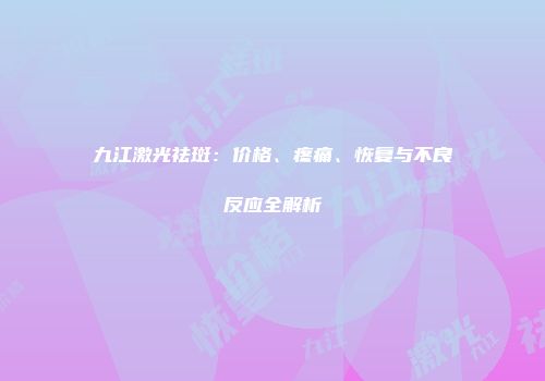 九江激光祛斑：价格、疼痛、恢复与不良反应全解析