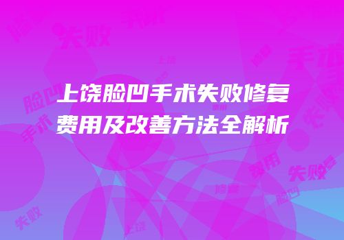 上饶脸凹手术失败修复费用及改善方法全解析