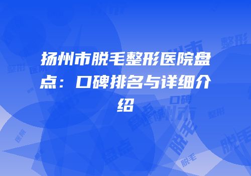 扬州市脱毛整形医院盘点：口碑排名与详细介绍
