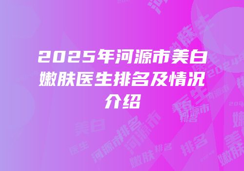 2025年河源市美白嫩肤医生排名及情况介绍