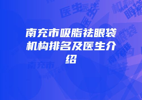 南充市吸脂祛眼袋机构排名及医生介绍