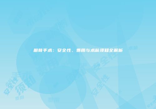 磨骨手术：安全性、费用与术前须知全解析