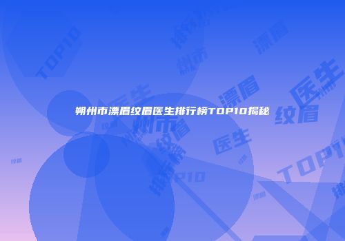朔州市漂眉纹眉医生排行榜TOP10揭秘