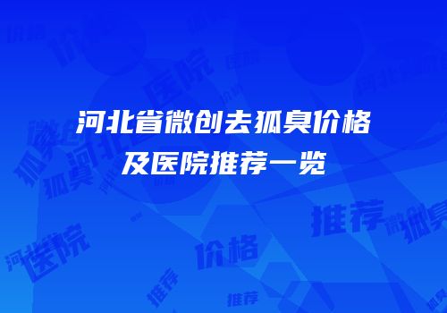 河北省微创去狐臭价格及医院推荐一览