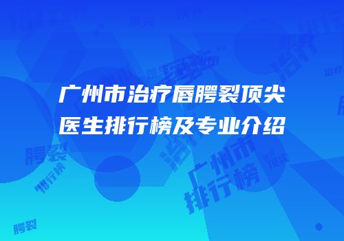 广州市治疗唇腭裂顶尖医生排行榜及专业介绍