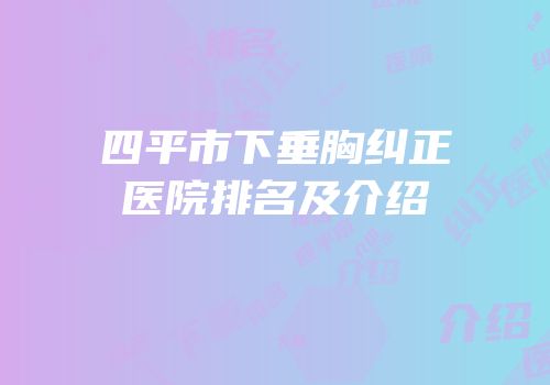 四平市下垂胸纠正医院排名及介绍