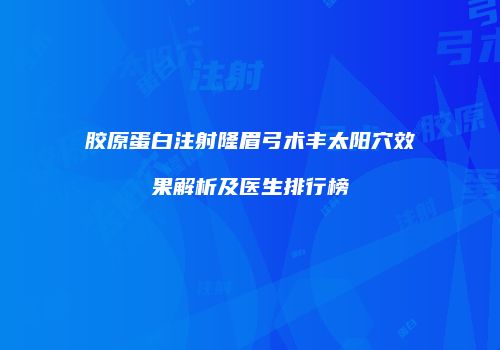胶原蛋白注射隆眉弓术丰太阳穴效果解析及医生排行榜
