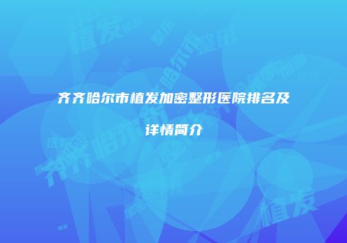 齐齐哈尔市植发加密整形医院排名及详情简介