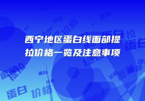 西宁地区蛋白线面部提拉价格一览及注意事项