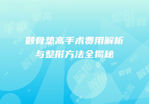 颧骨垫高手术费用解析与整形方法全揭秘