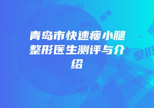 青岛市快速瘦小腿整形医生测评与介绍