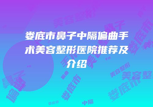 娄底市鼻子中隔偏曲手术美容整形医院推荐及介绍