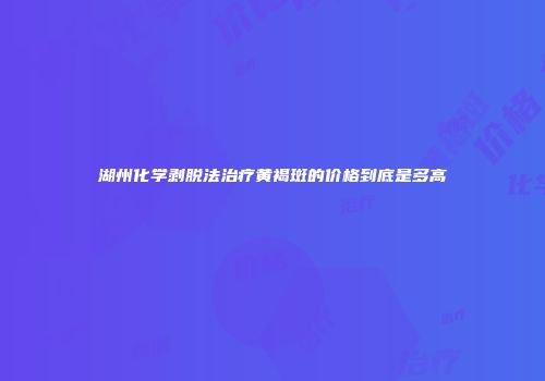 湖州化学剥脱法治疗黄褐斑的价格到底是多高