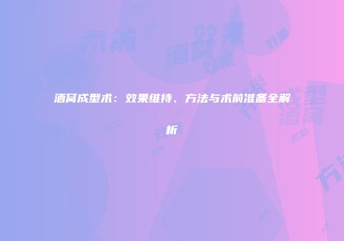 酒窝成型术：效果维持、方法与术前准备全解析